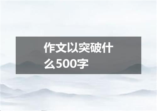 作文以突破什么500字