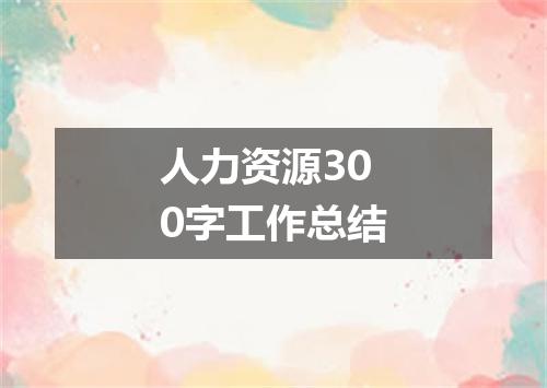 人力资源300字工作总结