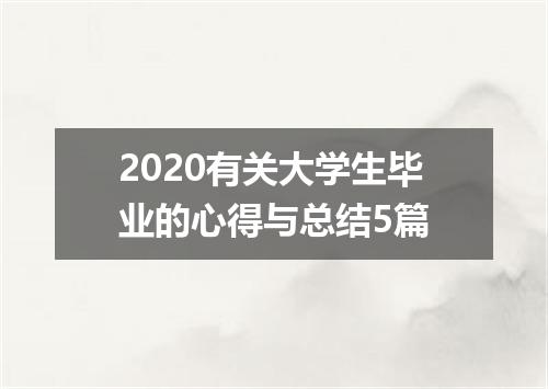 2020有关大学生毕业的心得与总结5篇
