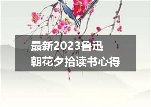 最新2023鲁迅朝花夕拾读书心得