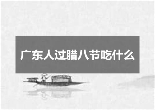 广东人过腊八节吃什么