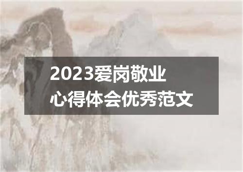 2023爱岗敬业心得体会优秀范文