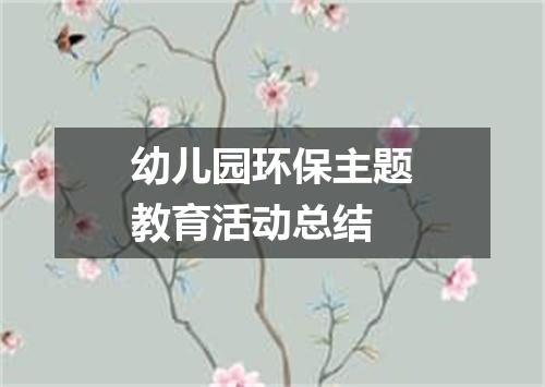 幼儿园环保主题教育活动总结