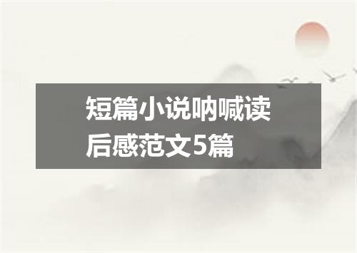 短篇小说呐喊读后感范文5篇