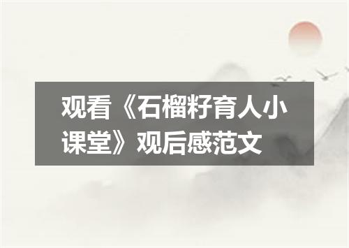 观看《石榴籽育人小课堂》观后感范文