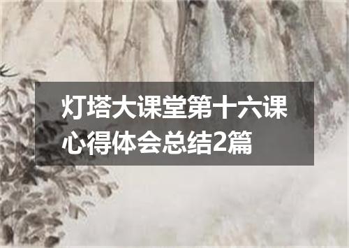 灯塔大课堂第十六课心得体会总结2篇