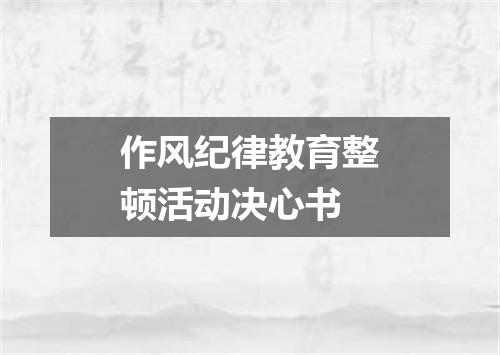作风纪律教育整顿活动决心书