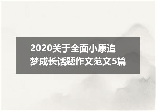 2020关于全面小康追梦成长话题作文范文5篇