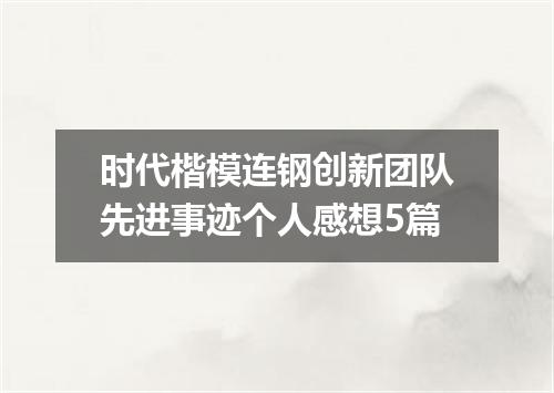 时代楷模连钢创新团队先进事迹个人感想5篇