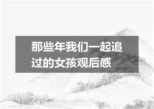 那些年我们一起追过的女孩观后感