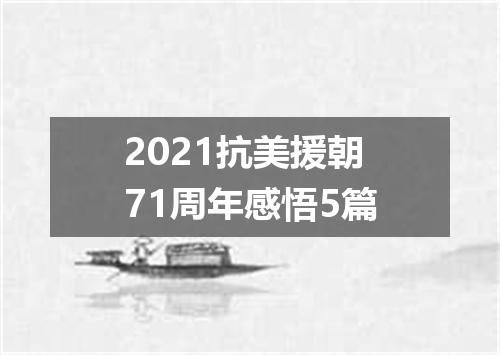 2021抗美援朝71周年感悟5篇