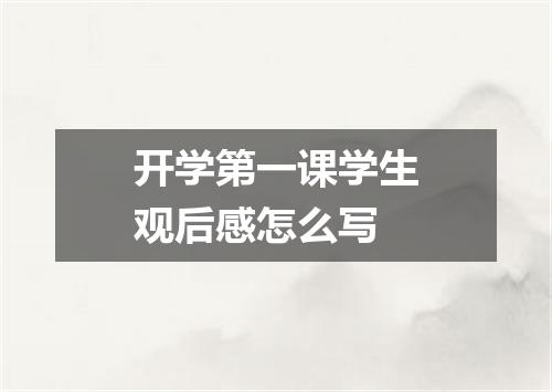 开学第一课学生观后感怎么写