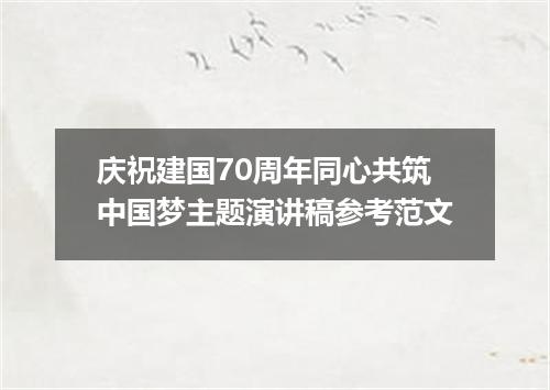 庆祝建国70周年同心共筑中国梦主题演讲稿参考范文