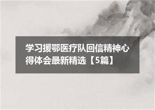 学习援鄂医疗队回信精神心得体会最新精选【5篇】