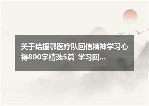 关于给援鄂医疗队回信精神学习心得800字精选5篇_学习回信精神有感5篇