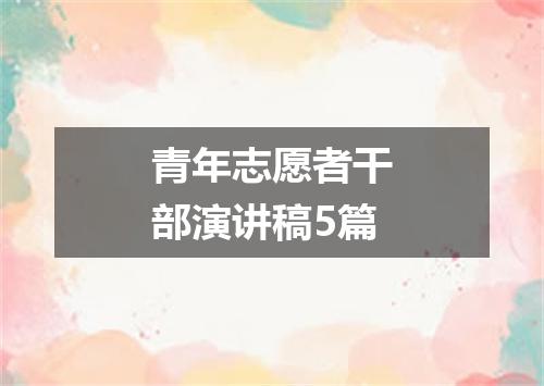 青年志愿者干部演讲稿5篇