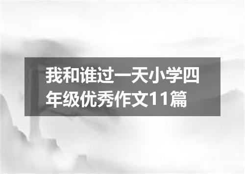 我和谁过一天小学四年级优秀作文11篇