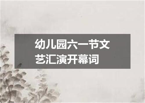 幼儿园六一节文艺汇演开幕词