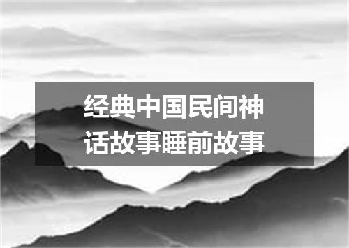 经典中国民间神话故事睡前故事