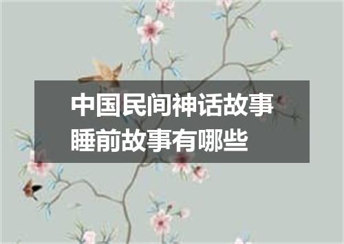 中国民间神话故事睡前故事有哪些