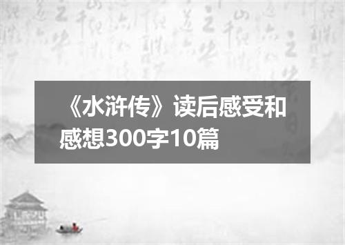 《水浒传》读后感受和感想300字10篇