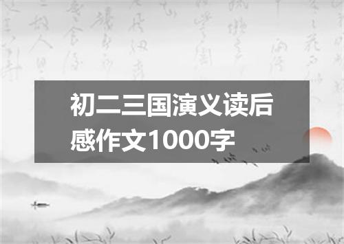 初二三国演义读后感作文1000字