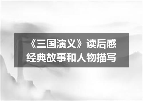 《三国演义》读后感经典故事和人物描写