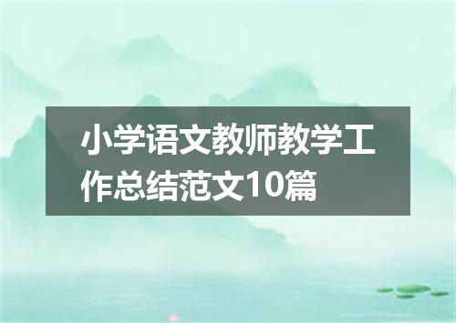 小学语文教师教学工作总结范文10篇