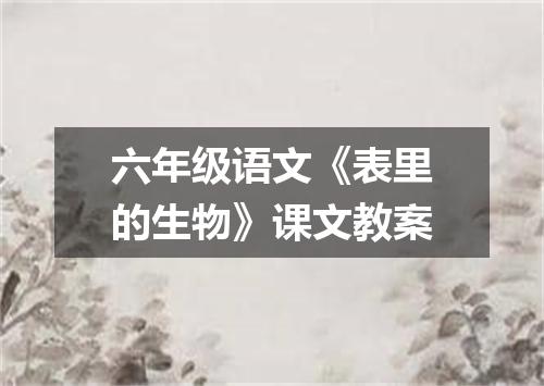 六年级语文《表里的生物》课文教案