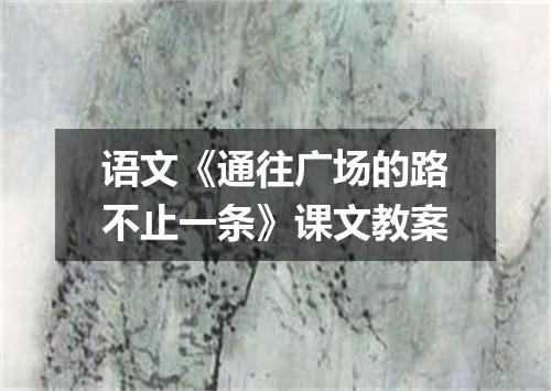 语文《通往广场的路不止一条》课文教案