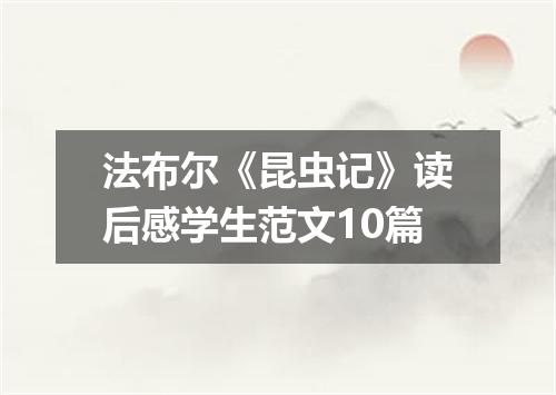 法布尔《昆虫记》读后感学生范文10篇