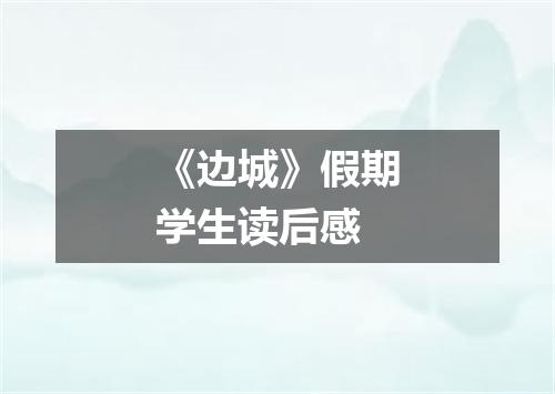 《边城》假期学生读后感