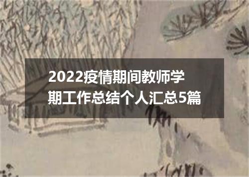 2022疫情期间教师学期工作总结个人汇总5篇