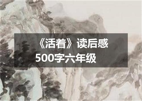 《活着》读后感500字六年级