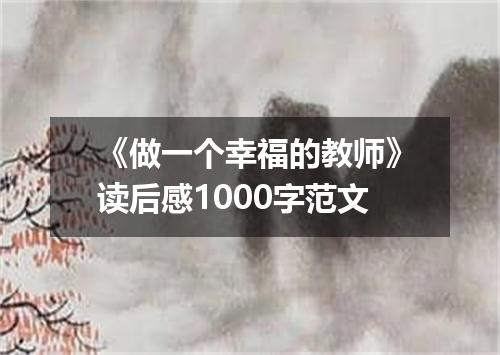 《做一个幸福的教师》读后感1000字范文