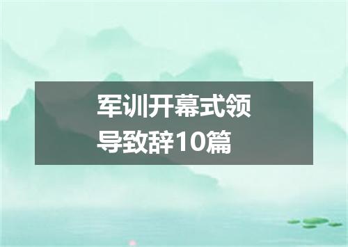 军训开幕式领导致辞10篇