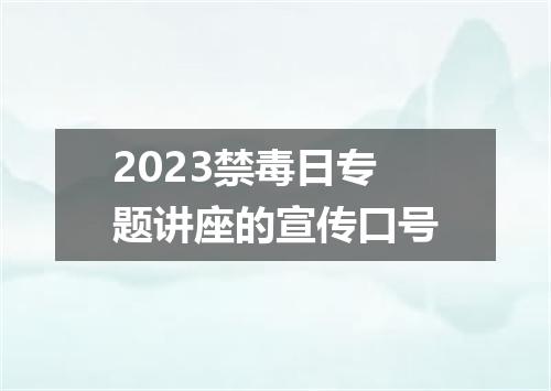 2023禁毒日专题讲座的宣传口号