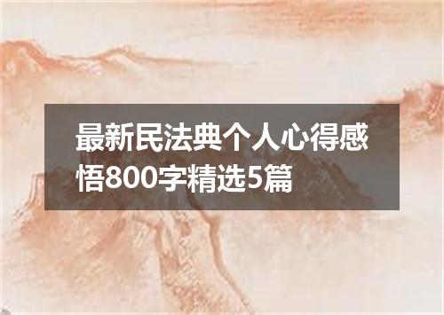 最新民法典个人心得感悟800字精选5篇