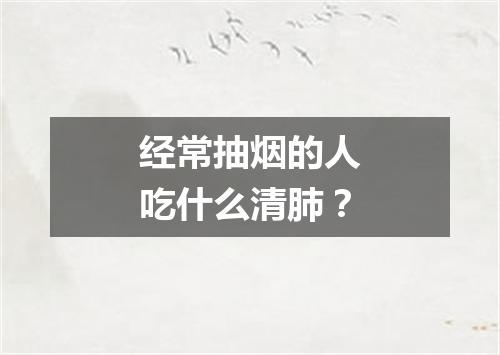 经常抽烟的人吃什么清肺？