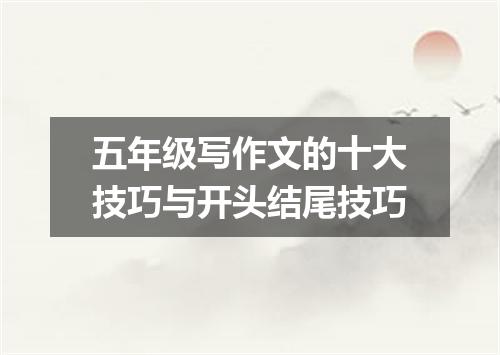 五年级写作文的十大技巧与开头结尾技巧