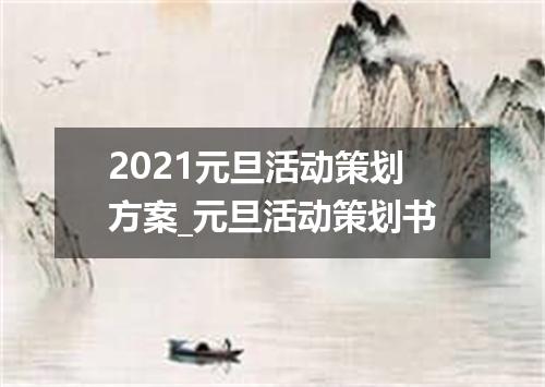 2021元旦活动策划方案_元旦活动策划书