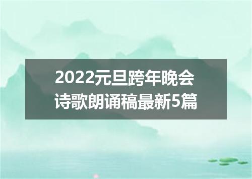 2022元旦跨年晚会诗歌朗诵稿最新5篇