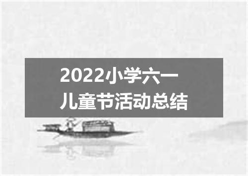 2022小学六一儿童节活动总结