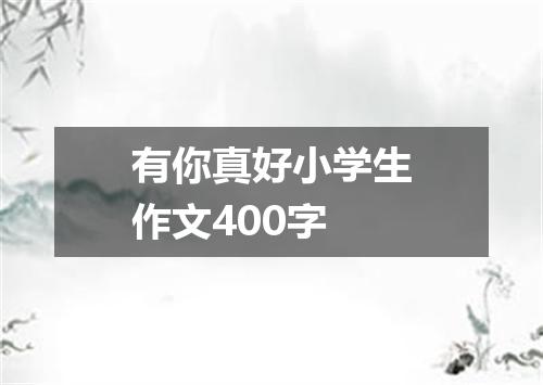 有你真好小学生作文400字