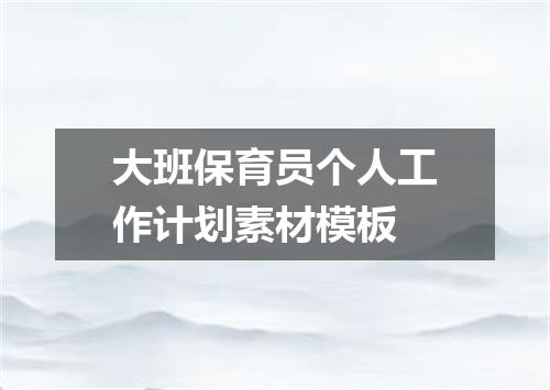 大班保育员个人工作计划素材模板