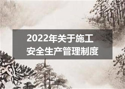 2022年关于施工安全生产管理制度