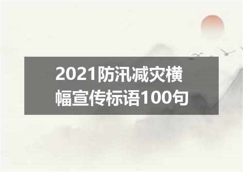 2021防汛减灾横幅宣传标语100句