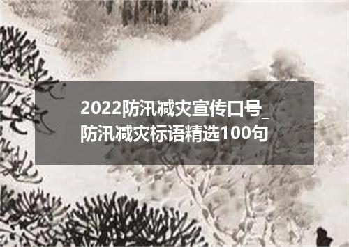 2022防汛减灾宣传口号_防汛减灾标语精选100句