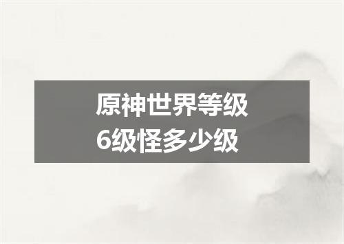 原神世界等级6级怪多少级