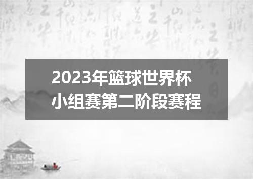 2023年篮球世界杯小组赛第二阶段赛程